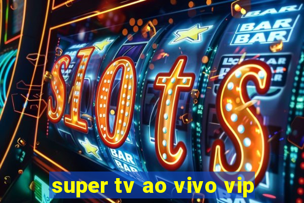 super tv ao vivo vip